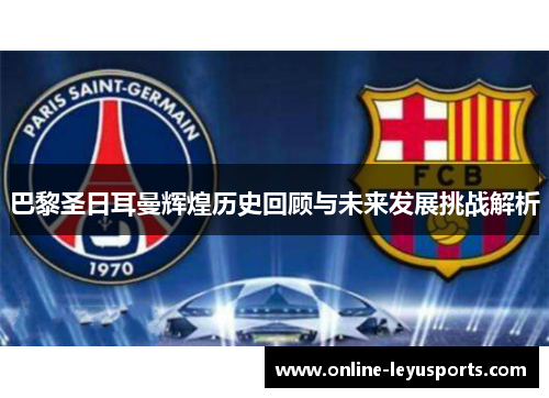 巴黎圣日耳曼辉煌历史回顾与未来发展挑战解析