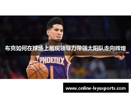 布克如何在球场上展现领导力带领太阳队走向辉煌