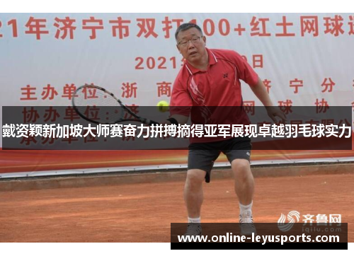 戴资颖新加坡大师赛奋力拼搏摘得亚军展现卓越羽毛球实力