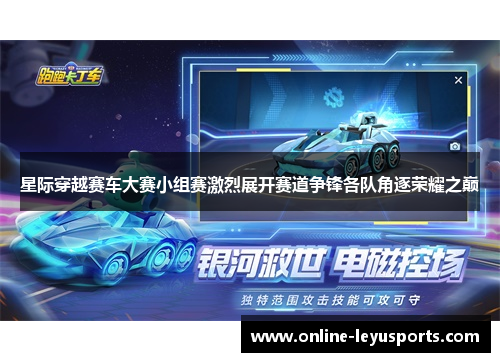 星际穿越赛车大赛小组赛激烈展开赛道争锋各队角逐荣耀之巅