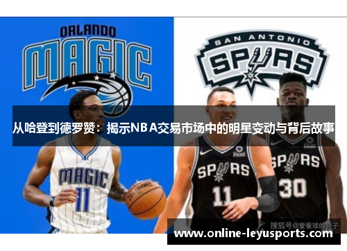 从哈登到德罗赞:揭示NBA交易市场中的明星变动与背后故事 从哈登到德罗赞:揭示NBA交易市场中的明星变动与背后故事