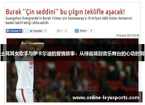 土耳其女歌手与伊卡尔迪的爱情故事:从绿茵场到音乐舞台的心动时刻 土耳其女歌手与伊卡尔迪的爱情故事:从绿茵场到音乐舞台的心动时刻