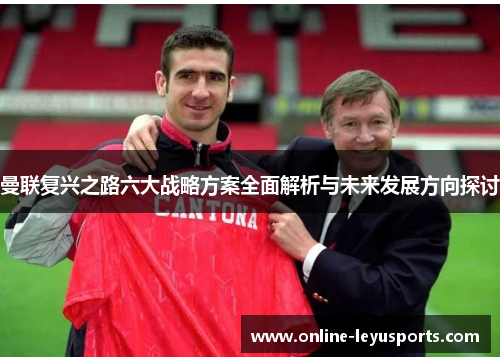 曼联复兴之路六大战略方案全面解析与未来发展方向探讨