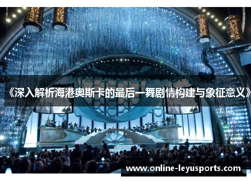 《深入解析海港奥斯卡的最后一舞剧情构建与象征意义》