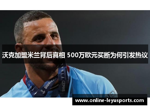 沃克加盟米兰背后真相 500万欧元买断为何引发热议