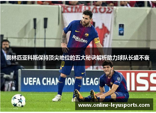 奥林匹亚科斯保持顶尖地位的五大秘诀解析助力球队长盛不衰