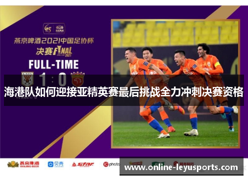 海港队如何迎接亚精英赛最后挑战全力冲刺决赛资格