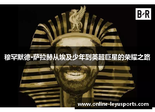 穆罕默德·萨拉赫从埃及少年到英超巨星的荣耀之路