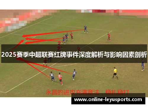 2025赛季中超联赛红牌事件深度解析与影响因素剖析 2025赛季中超联赛红牌事件深度解析与影响因素剖析