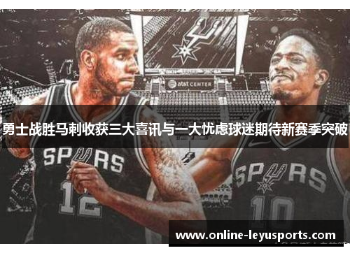 勇士战胜马刺收获三大喜讯与一大忧虑球迷期待新赛季突破