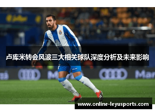 卢库米转会风波三大相关球队深度分析及未来影响