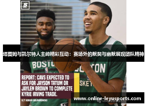 塔图姆与凯尔特人主帅精彩互动：赛场外的默契与幽默展现团队精神