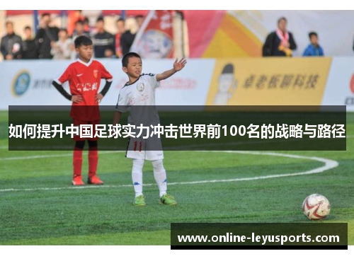 如何提升中国足球实力冲击世界前100名的战略与路径
