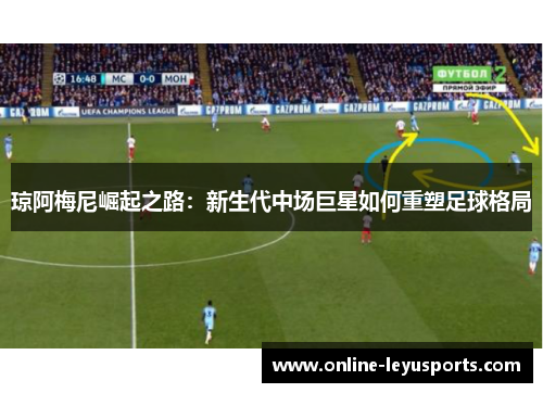 琼阿梅尼崛起之路：新生代中场巨星如何重塑足球格局