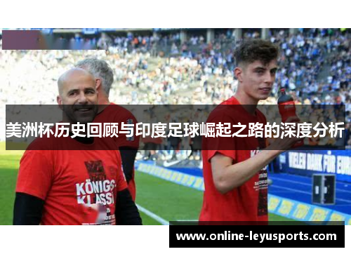 美洲杯历史回顾与印度足球崛起之路的深度分析