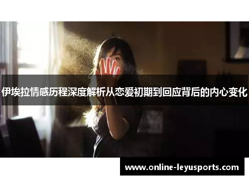 伊埃拉情感历程深度解析从恋爱初期到回应背后的内心变化 伊埃拉情感历程深度解析从恋爱初期到回应背后的内心变化