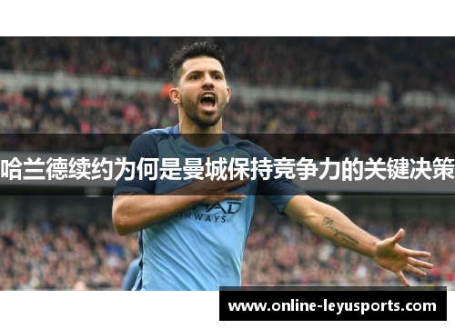 哈兰德续约为何是曼城保持竞争力的关键决策 哈兰德续约为何是曼城保持竞争力的关键决策