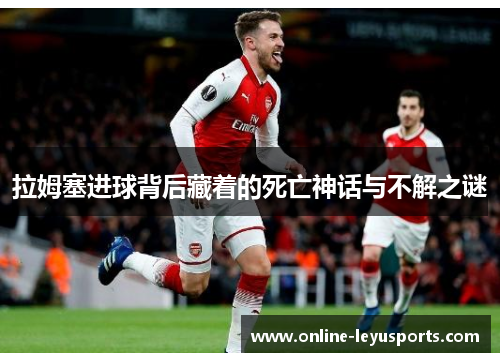 拉姆塞进球背后藏着的死亡神话与不解之谜