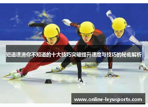 短道速滑你不知道的十大技巧突破提升速度与技巧的秘密解析