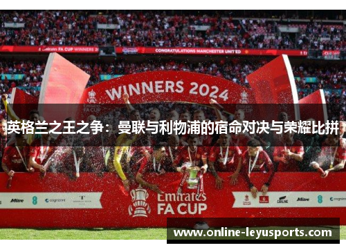 英格兰之王之争:曼联与利物浦的宿命对决与荣耀比拼 英格兰之王之争:曼联与利物浦的宿命对决与荣耀比拼