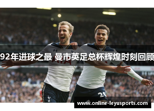 92年进球之最 曼市英足总杯辉煌时刻回顾