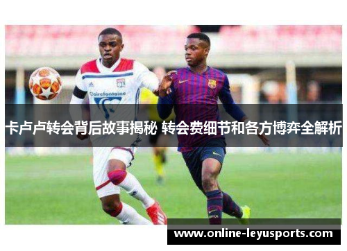 卡卢卢转会背后故事揭秘 转会费细节和各方博弈全解析