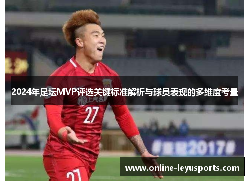 2024年足坛MVP评选关键标准解析与球员表现的多维度考量