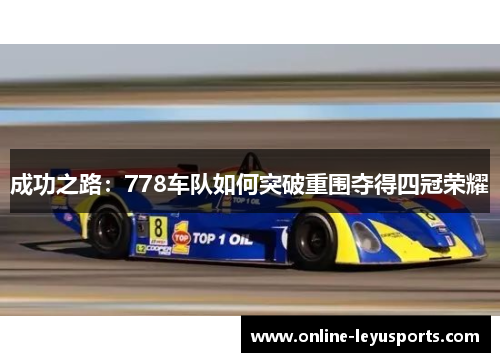 成功之路:778车队如何突破重围夺得四冠荣耀 成功之路:778车队如何突破重围夺得四冠荣耀