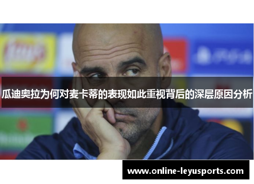 瓜迪奥拉为何对麦卡蒂的表现如此重视背后的深层原因分析