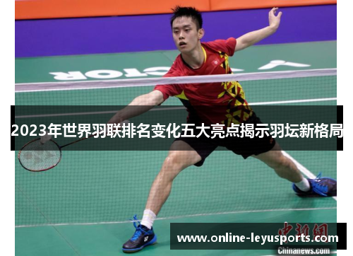 2023年世界羽联排名变化五大亮点揭示羽坛新格局