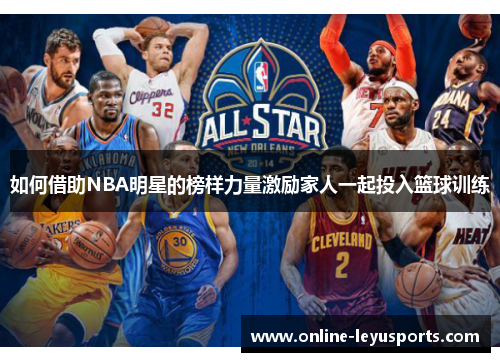 如何借助NBA明星的榜样力量激励家人一起投入篮球训练
