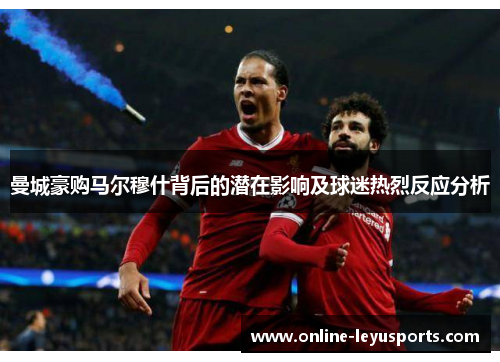 曼城豪购马尔穆什背后的潜在影响及球迷热烈反应分析 曼城豪购马尔穆什背后的潜在影响及球迷热烈反应分析