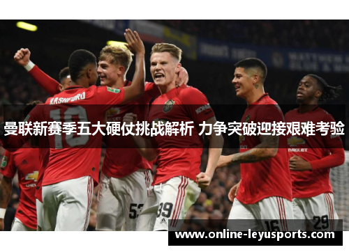 曼联新赛季五大硬仗挑战解析 力争突破迎接艰难考验