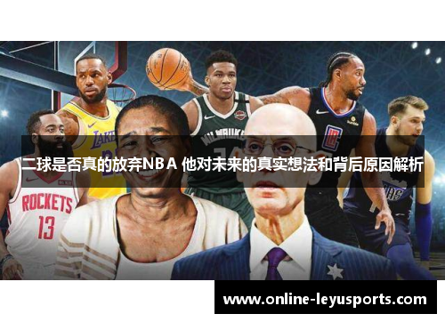 二球是否真的放弃NBA 他对未来的真实想法和背后原因解析 二球是否真的放弃NBA 他对未来的真实想法和背后原因解析