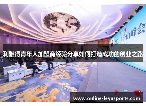 利雅得青年人加盟商经验分享如何打造成功的创业之路 利雅得青年人加盟商经验分享如何打造成功的创业之路