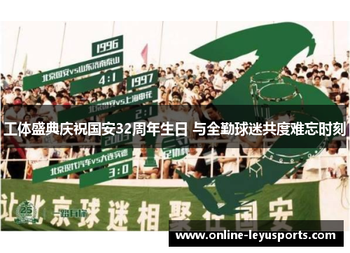 工体盛典庆祝国安32周年生日 与全勤球迷共度难忘时刻