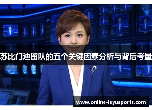 苏比门迪留队的五个关键因素分析与背后考量 苏比门迪留队的五个关键因素分析与背后考量