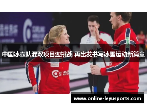 中国冰壶队混双项目迎挑战 再出发书写冰雪运动新篇章