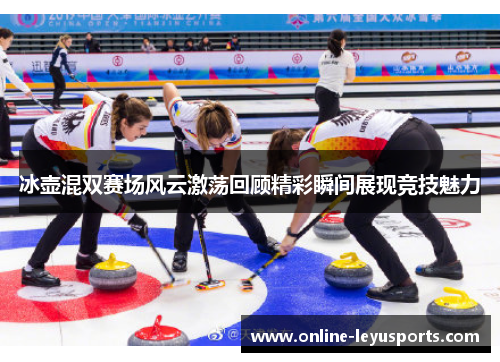 冰壶混双赛场风云激荡回顾精彩瞬间展现竞技魅力