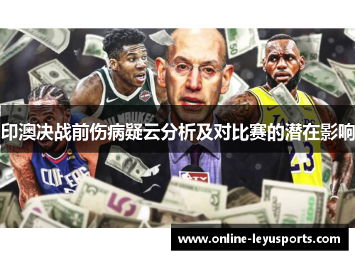 印澳决战前伤病疑云分析及对比赛的潜在影响