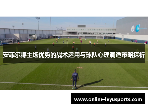 安菲尔德主场优势的战术运用与球队心理调适策略探析