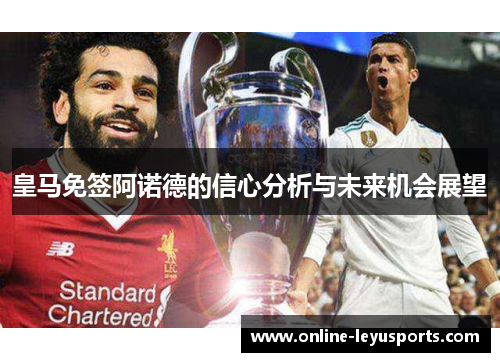 皇马免签阿诺德的信心分析与未来机会展望 皇马免签阿诺德的信心分析与未来机会展望