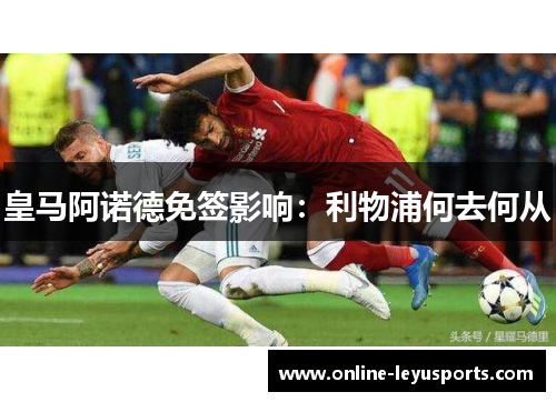 皇马阿诺德免签影响:利物浦何去何从 皇马阿诺德免签影响:利物浦何去何从