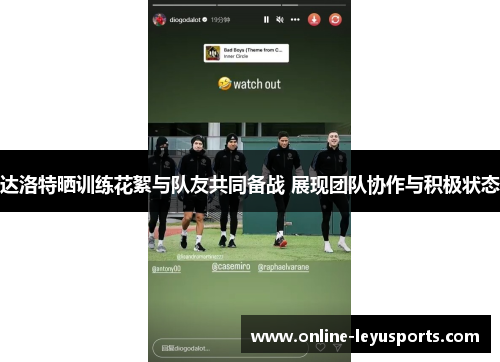 达洛特晒训练花絮与队友共同备战 展现团队协作与积极状态