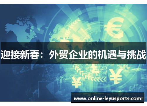 迎接新春:外贸企业的机遇与挑战 迎接新春:外贸企业的机遇与挑战