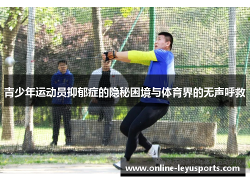 青少年运动员抑郁症的隐秘困境与体育界的无声呼救 青少年运动员抑郁症的隐秘困境与体育界的无声呼救