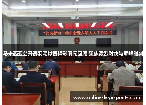 马来西亚公开赛羽毛球赛精彩瞬间回顾 聚焦激烈对决与巅峰时刻