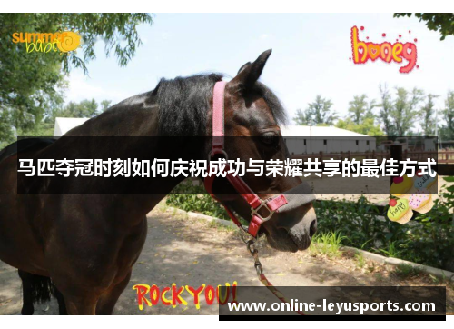 马匹夺冠时刻如何庆祝成功与荣耀共享的最佳方式