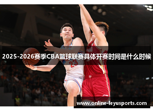 2025-2026赛季CBA篮球联赛具体开赛时间是什么时候 2025-2026赛季CBA篮球联赛具体开赛时间是什么时候