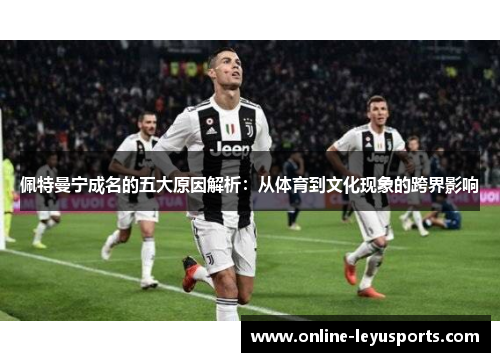 佩特曼宁成名的五大原因解析：从体育到文化现象的跨界影响